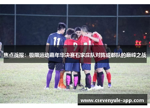 焦点战报：极限运动嘉年华决赛石家庄队对阵成都队的巅峰之战