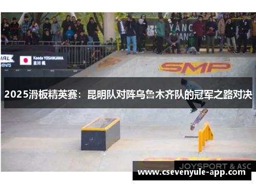 2025滑板精英赛：昆明队对阵乌鲁木齐队的冠军之路对决